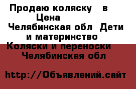 Продаю коляску 2 в 1 › Цена ­ 6 500 - Челябинская обл. Дети и материнство » Коляски и переноски   . Челябинская обл.